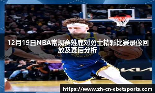 12月19日NBA常规赛雄鹿对勇士精彩比赛录像回放及赛后分析
